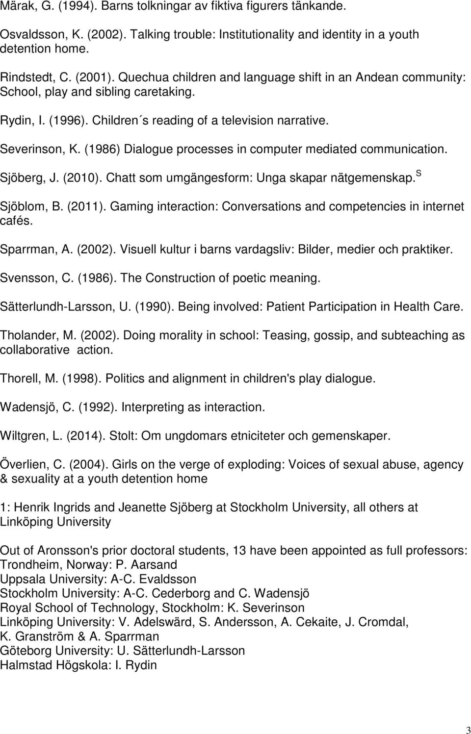 (1986) Dialogue processes in computer mediated communication. Sjöberg, J. (2010). Chatt som umgängesform: Unga skapar nätgemenskap. S Sjöblom, B. (2011).