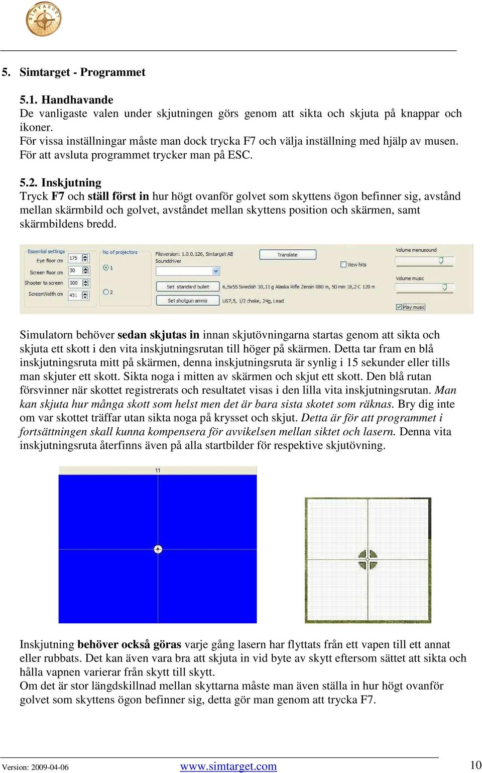Inskjutning Tryck F7 och ställ först in hur högt ovanför golvet som skyttens ögon befinner sig, avstånd mellan skärmbild och golvet, avståndet mellan skyttens position och skärmen, samt skärmbildens