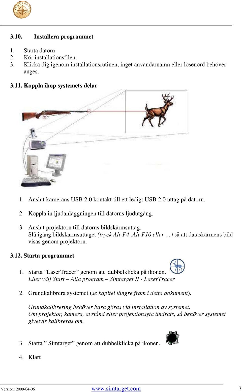 Slå igång bildskärmsuttaget (tryck Alt-F4,Alt-F10 eller ) så att dataskärmens bild visas genom projektorn. 3.12. Starta programmet 1. Starta LaserTracer genom att dubbelklicka på ikonen.