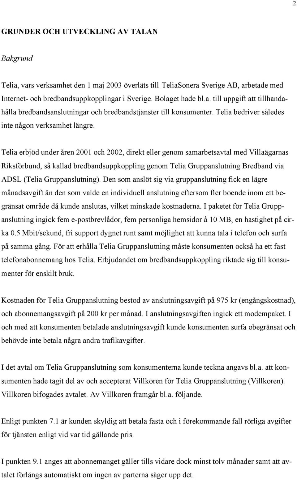 Telia erbjöd under åren 2001 och 2002, direkt eller genom samarbetsavtal med Villaägarnas Riksförbund, så kallad bredbandsuppkoppling genom Telia Gruppanslutning Bredband via ADSL (Telia