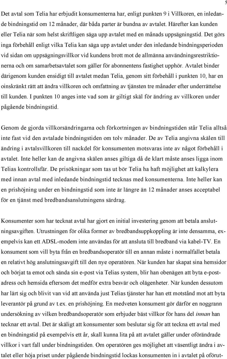 Det görs inga förbehåll enligt vilka Telia kan säga upp avtalet under den inledande bindningsperioden vid sidan om uppsägningsvillkor vid kundens brott mot de allmänna användningsrestriktionerna och