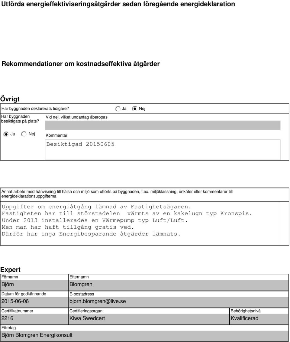 miljöklassning, enkäter eller kommentarer till energideklarationsuppgifterna Uppgifter om energiåtgång lämnad av Fastighetsägaren. Fastigheten har till störstadelen värmts av en kakelugn typ Kronspis.