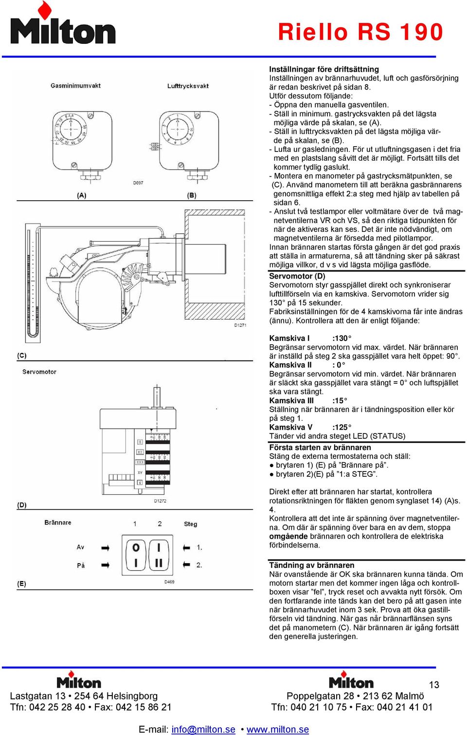 För ut utluftningsgasen i det fria med en plastslang såvitt det är möjligt. Fortsätt tills det kommer tydlig gaslukt. - Montera en manometer på gastrycksmätpunkten, se (C).