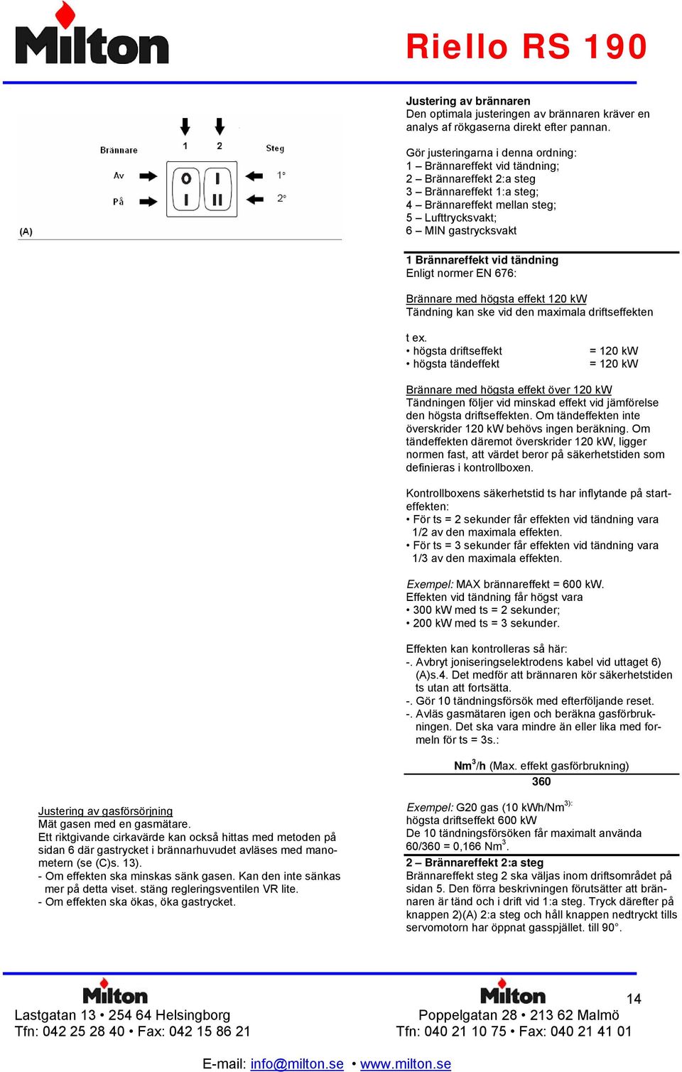 vid tändning Enligt normer EN 676: Brännare med högsta effekt 120 kw Tändning kan ske vid den maximala driftseffekten t ex.