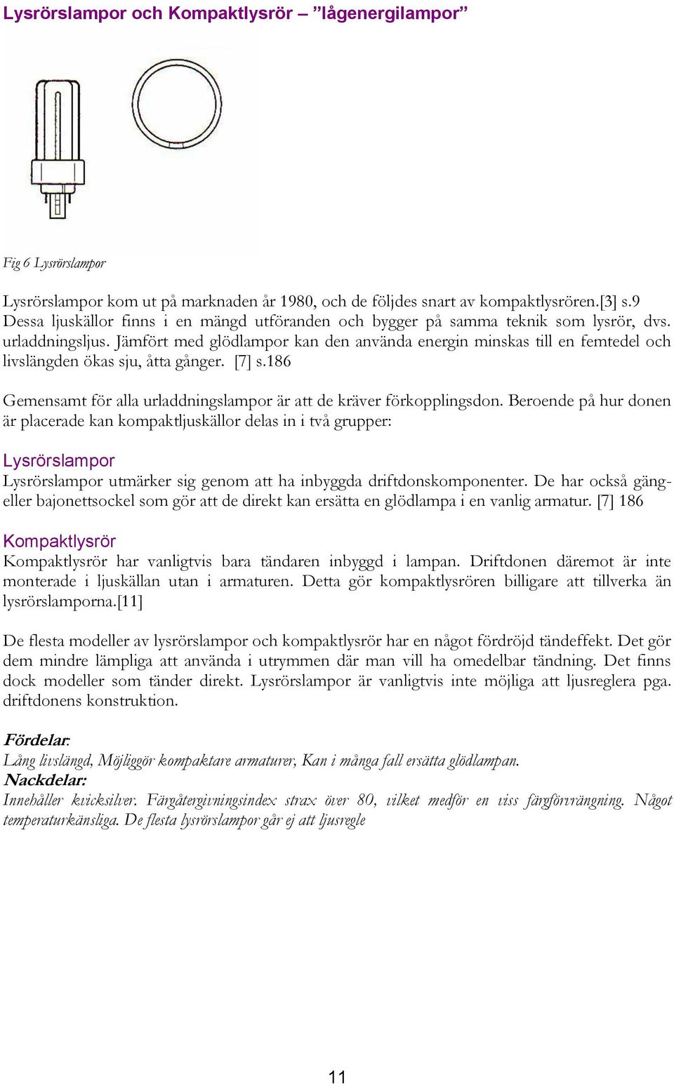 Jämfört med glödlampor kan den använda energin minskas till en femtedel och livslängden ökas sju, åtta gånger. [7] s.186 Gemensamt för alla urladdningslampor är att de kräver förkopplingsdon.