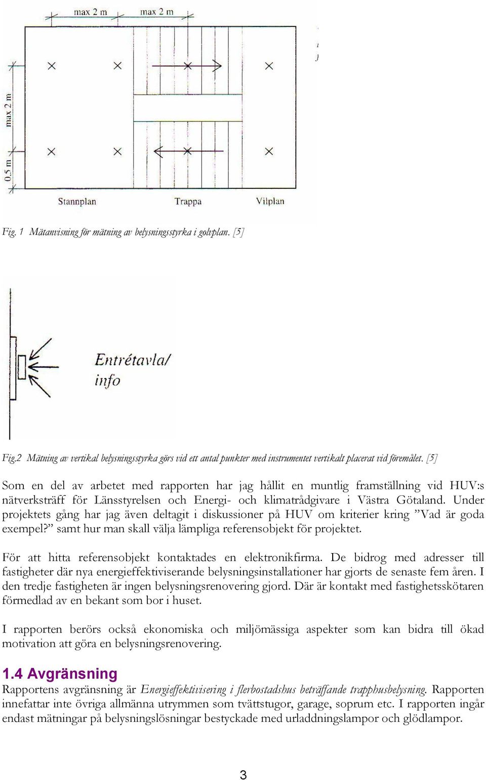 Under projektets gång har jag även deltagit i diskussioner på HUV om kriterier kring Vad är goda exempel? samt hur man skall välja lämpliga referensobjekt för projektet.