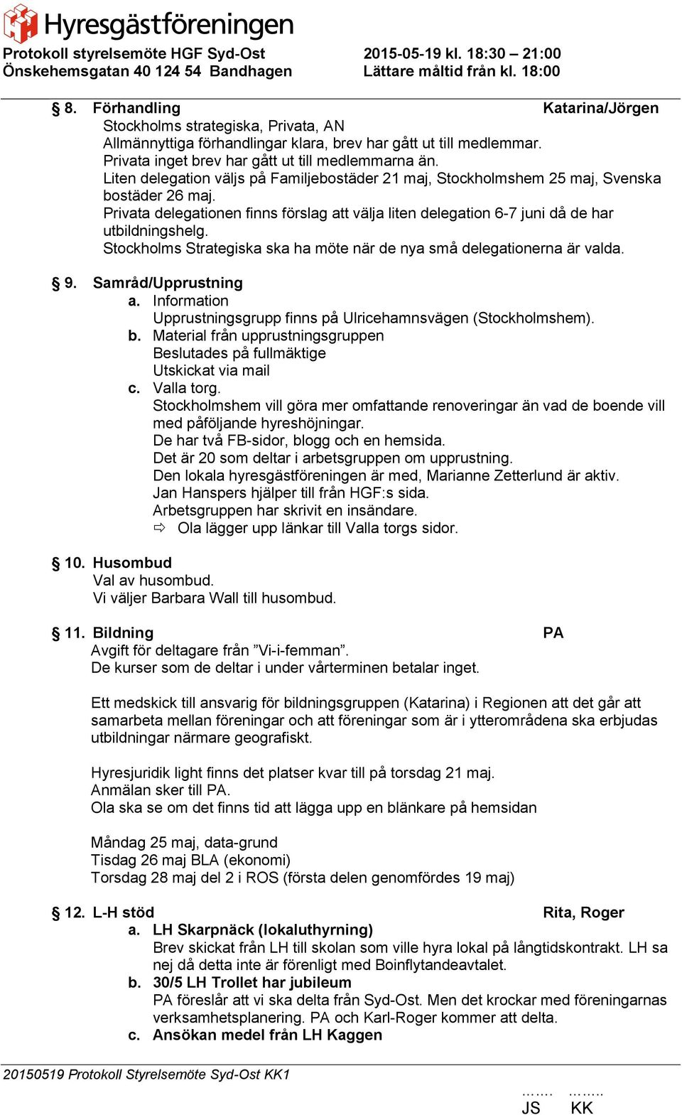 Stockholms Strategiska ska ha möte när de nya små delegationerna är valda. 9. Samråd/Upprustning a. Information Upprustningsgrupp finns på Ulricehamnsvägen (Stockholmshem). b.