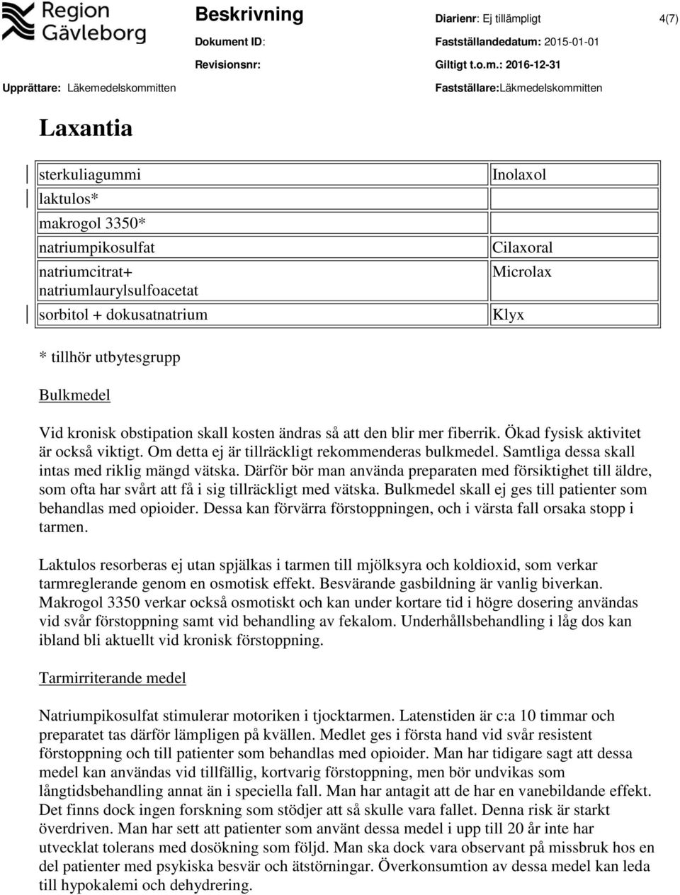 Samtliga dessa skall intas med riklig mängd vätska. Därför bör man använda preparaten med försiktighet till äldre, som ofta har svårt att få i sig tillräckligt med vätska.