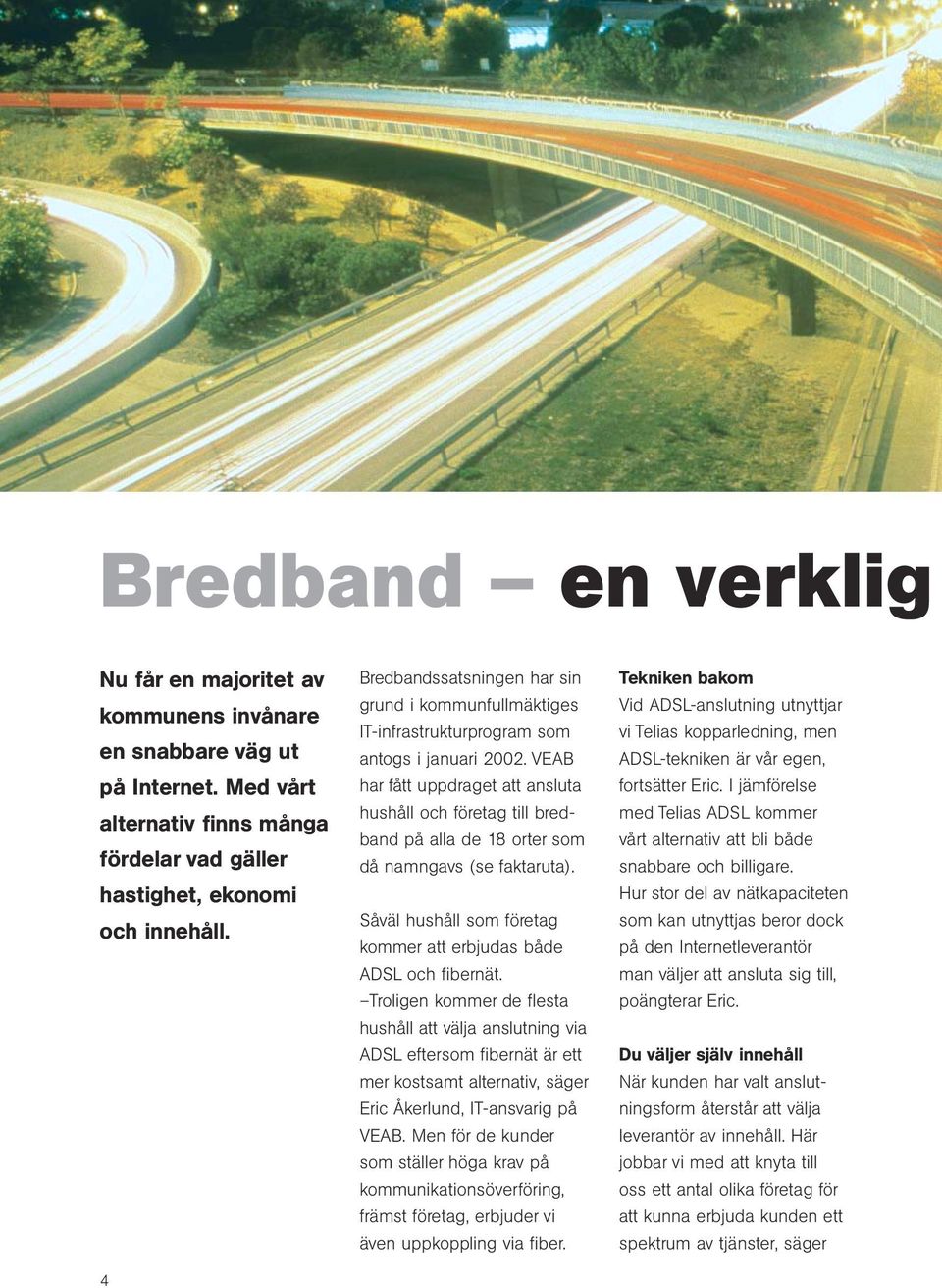 VEAB har fått uppdraget att ansluta hushåll och företag till bredband på alla de 18 orter som då namngavs (se faktaruta). Såväl hushåll som företag kommer att erbjudas både ADSL och fibernät.