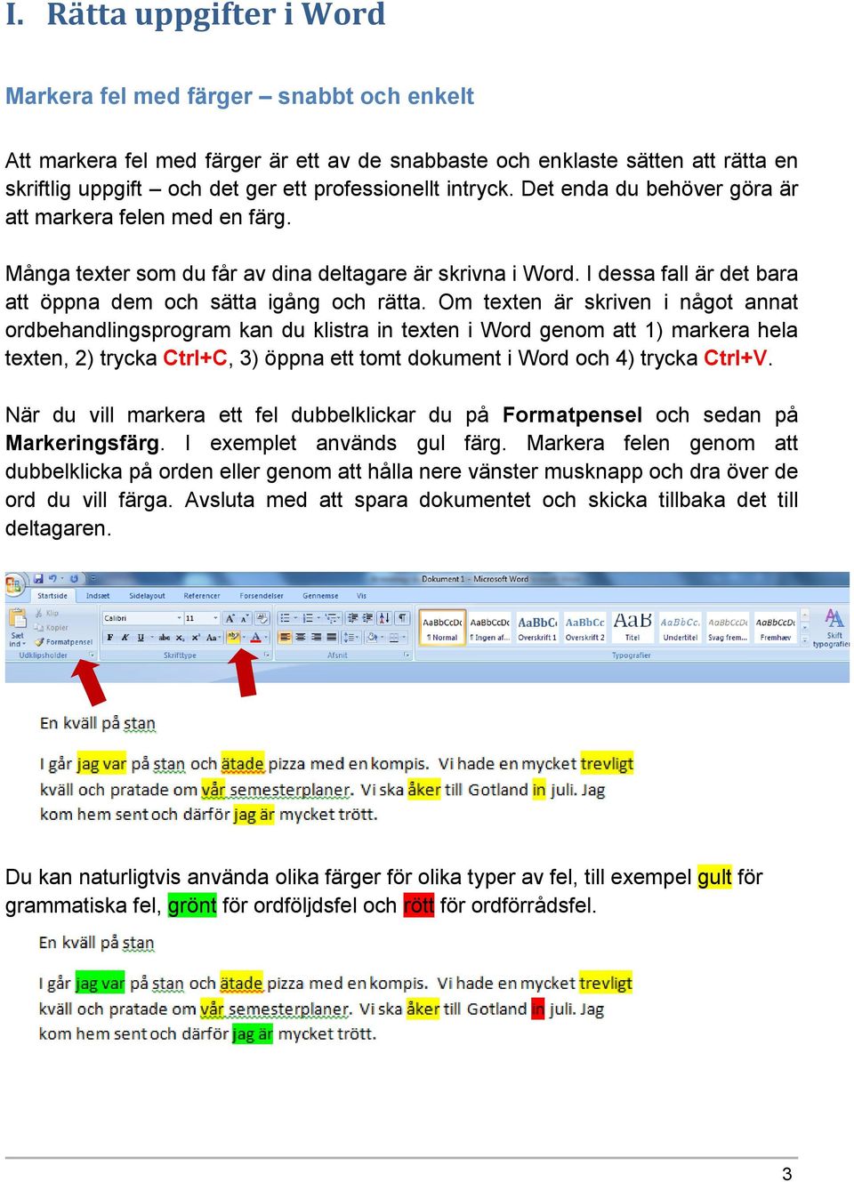 Om texten är skriven i något annat ordbehandlingsprogram kan du klistra in texten i Word genom att 1) markera hela texten, 2) trycka Ctrl+C, 3) öppna ett tomt dokument i Word och 4) trycka Ctrl+V.