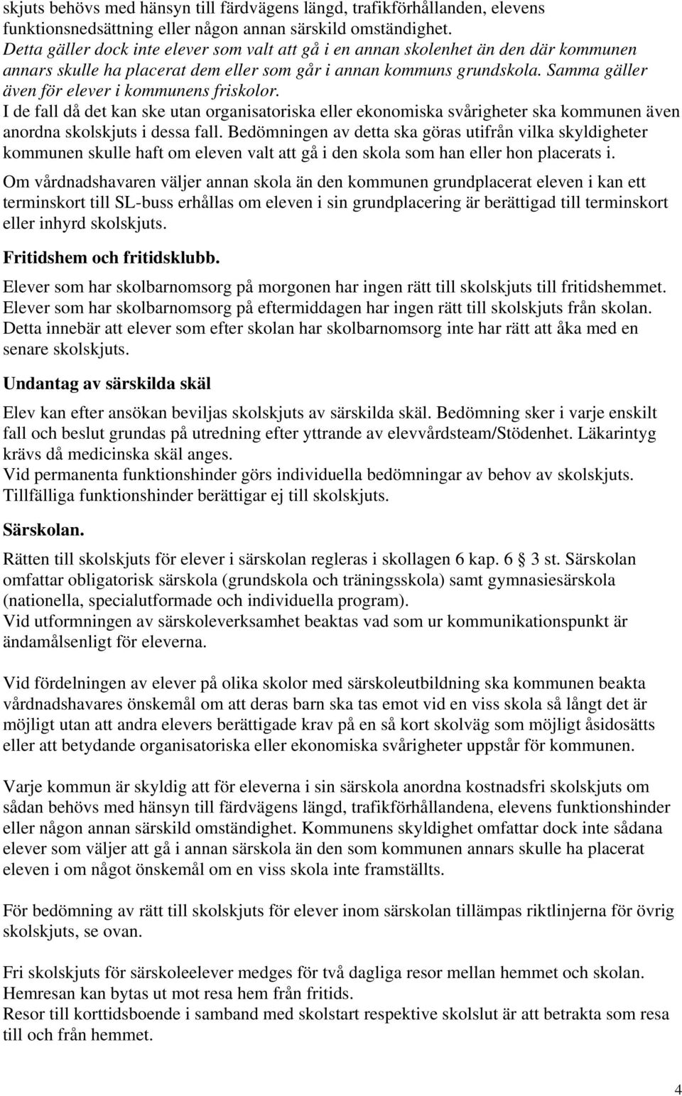 Samma gäller även för elever i kommunens friskolor. I de fall då det kan ske utan organisatoriska eller ekonomiska svårigheter ska kommunen även anordna skolskjuts i dessa fall.