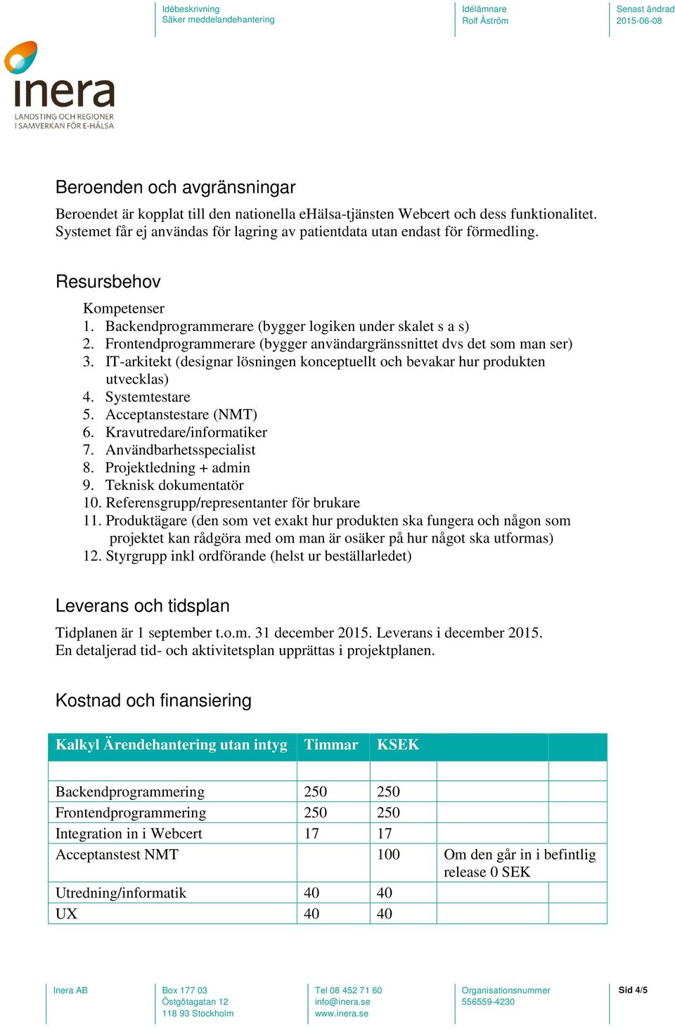 IT-arkitekt (designar lösningen konceptuellt och bevakar hur produkten utvecklas) 4. Systemtestare 5. Acceptanstestare (NMT) 6. Kravutredare/informatiker 7. Användbarhetsspecialist 8.