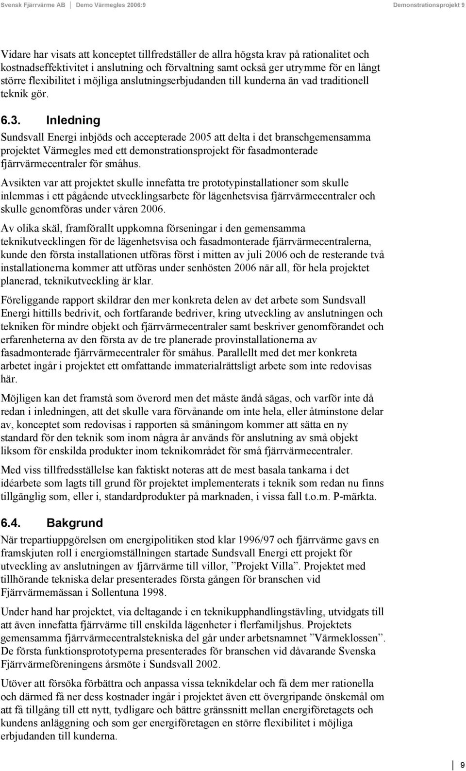 Inledning Sundsvall Energi inbjöds och accepterade 2005 att delta i det branschgemensamma projektet Värmegles med ett demonstrationsprojekt för fasadmonterade fjärrvärmecentraler för småhus.