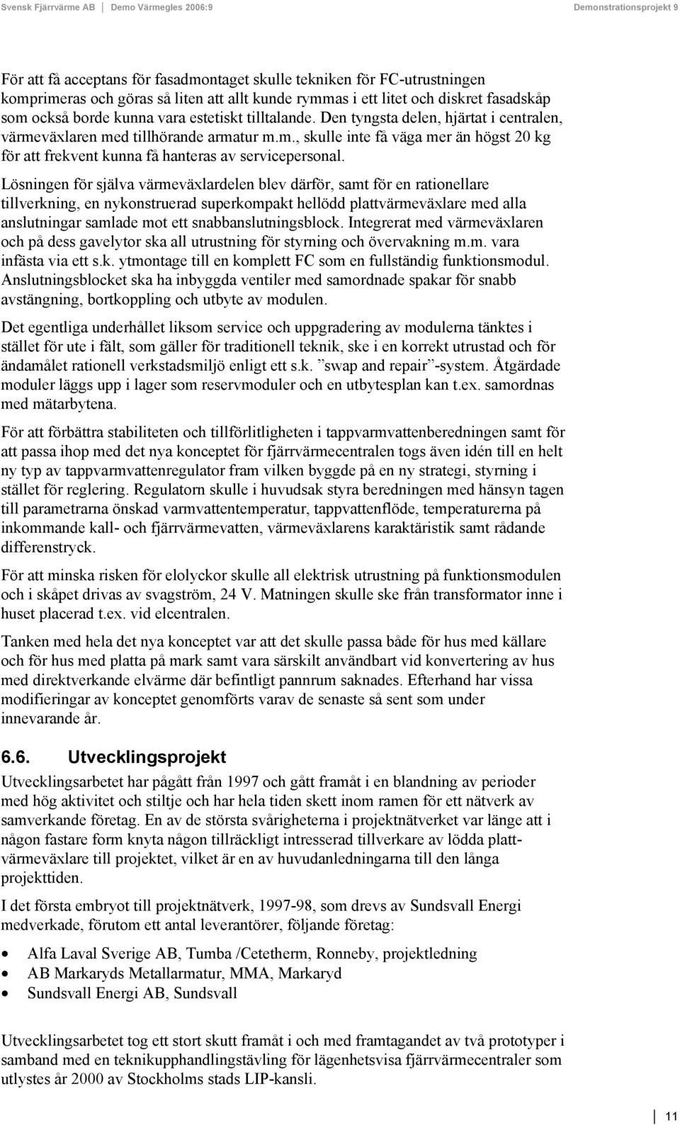 Lösningen för själva värmeväxlardelen blev därför, samt för en rationellare tillverkning, en nykonstruerad superkompakt hellödd plattvärmeväxlare med alla anslutningar samlade mot ett