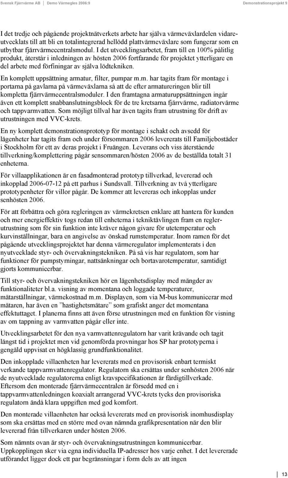 I det utvecklingsarbetet, fram till en 100% pålitlig produkt, återstår i inledningen av hösten 2006 fortfarande för projektet ytterligare en del arbete med förfiningar av själva lödtekniken.