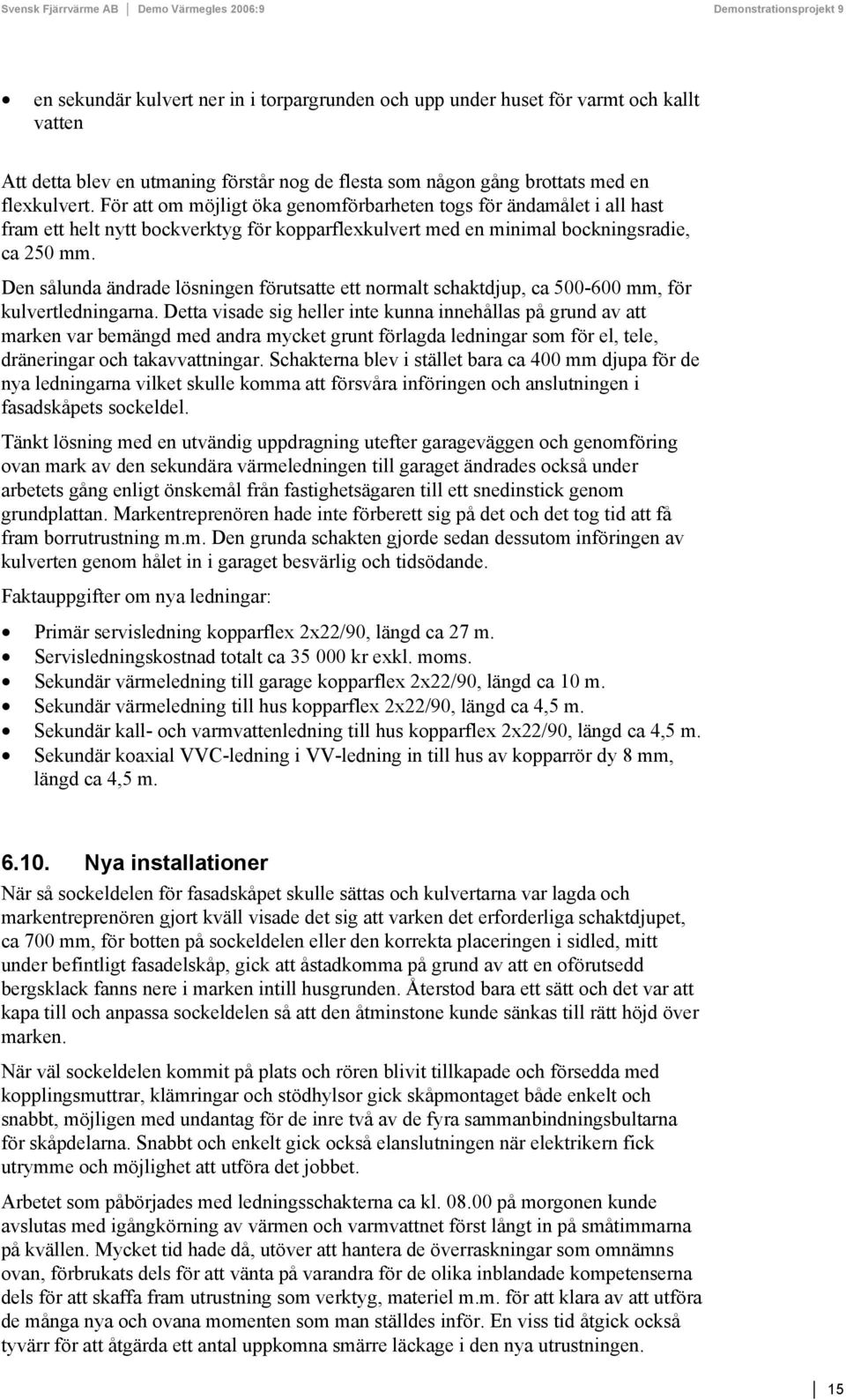 Den sålunda ändrade lösningen förutsatte ett normalt schaktdjup, ca 500-600 mm, för kulvertledningarna.