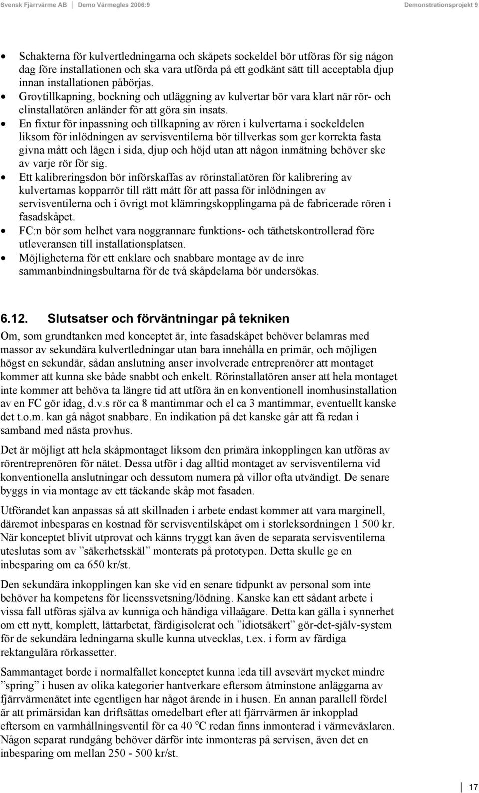 En fixtur för inpassning och tillkapning av rören i kulvertarna i sockeldelen liksom för inlödningen av servisventilerna bör tillverkas som ger korrekta fasta givna mått och lägen i sida, djup och