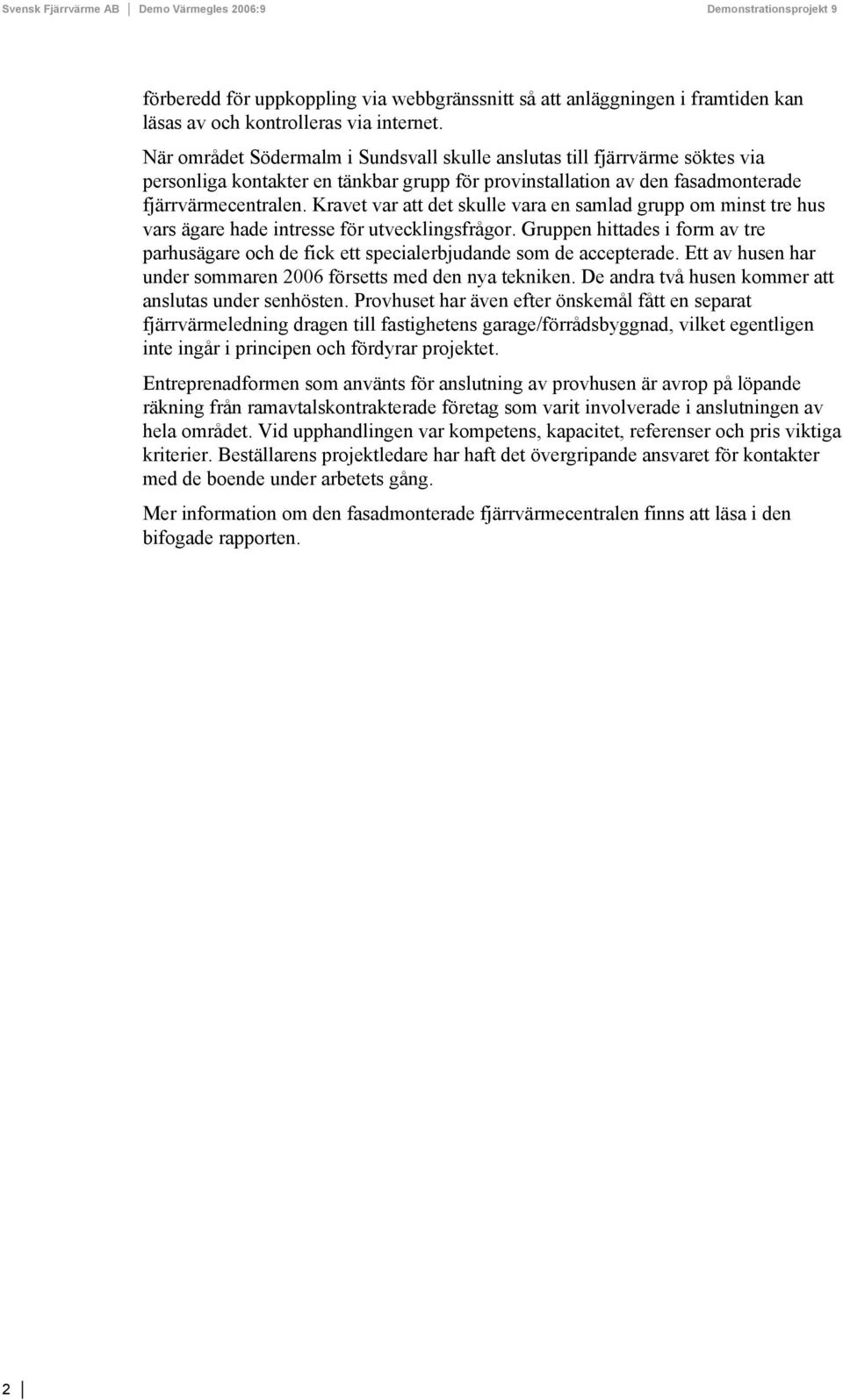 Kravet var att det skulle vara en samlad grupp om minst tre hus vars ägare hade intresse för utvecklingsfrågor.