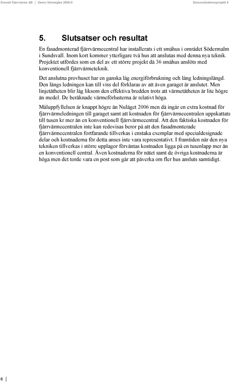 Den långs ledningen kan till viss del förklaras av att även garaget är anslutet. Men linjetätheten blir låg liksom den effektiva bredden trots att värmetätheten är lite högre än medel.