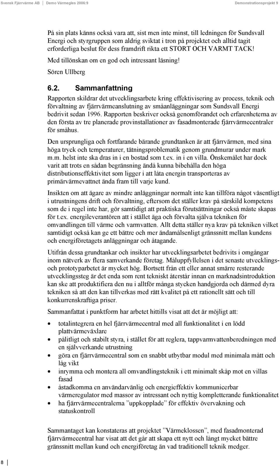 Sammanfattning Rapporten skildrar det utvecklingsarbete kring effektivisering av process, teknik och förvaltning av fjärrvärmeanslutning av småanläggningar som Sundsvall Energi bedrivit sedan 1996.