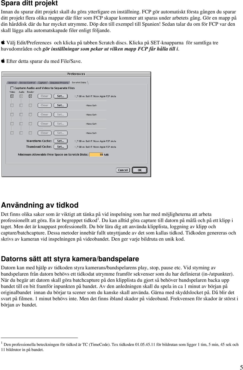 Döp den till exempel till Spanien! Sedan talar du om för FCP var den skall lägga alla automatskapade filer enligt följande. apple Välj Edit/Preferences och klicka på tabben Scratch discs.