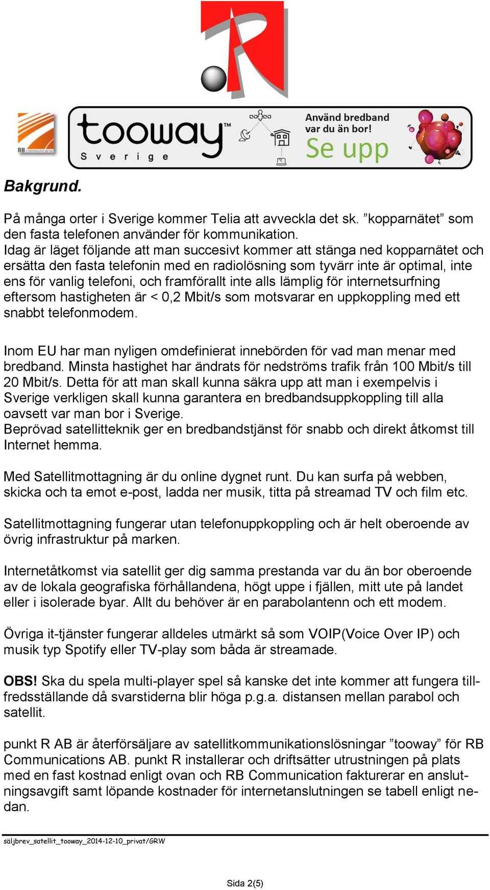 framförallt inte alls lämplig för internetsurfning eftersom hastigheten är < 0,2 Mbit/s som motsvarar en uppkoppling med ett snabbt telefonmodem.