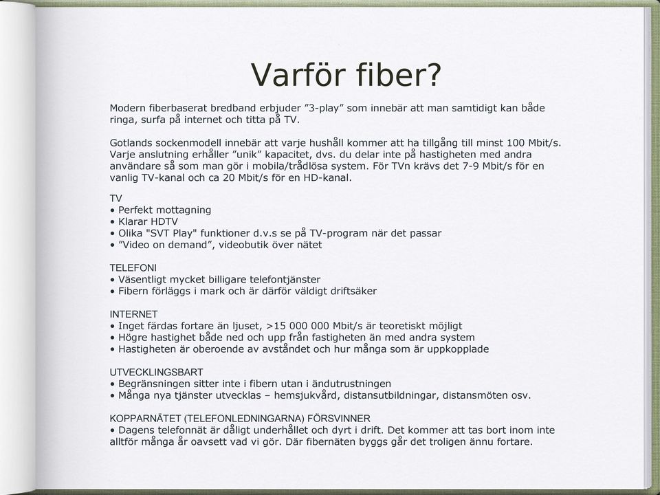 du delar inte på hastigheten med andra användare så som man gör i mobila/trådlösa system. För TVn krävs det 7-9 Mbit/s för en vanlig TV-kanal och ca 20 Mbit/s för en HD-kanal.