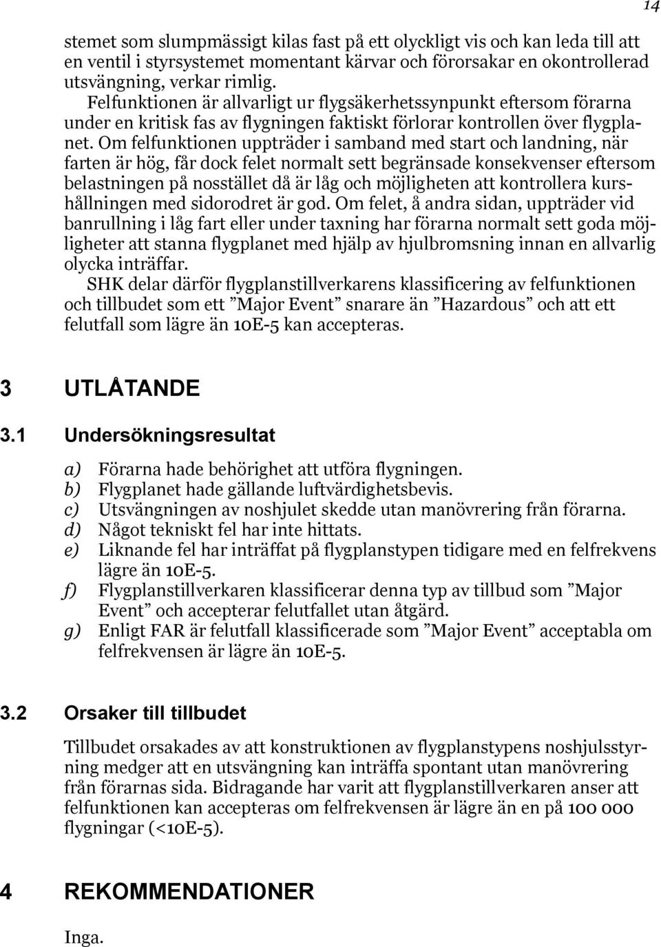 Om felfunktionen uppträder i samband med start och landning, när farten är hög, får dock felet normalt sett begränsade konsekvenser eftersom belastningen på nosstället då är låg och möjligheten att