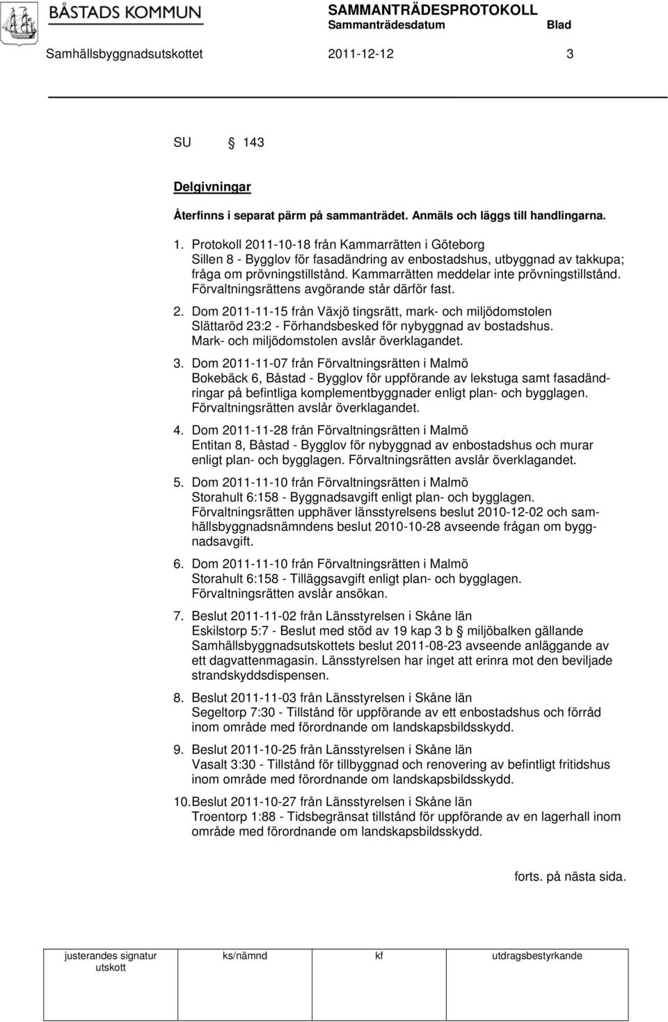 Dom 2011-11-15 från Växjö tingsrätt, mark- och miljödomstolen Slättaröd 23:2 - Förhandsbesked för nybyggnad av bostadshus. Mark- och miljödomstolen avslår överklagandet. 3.
