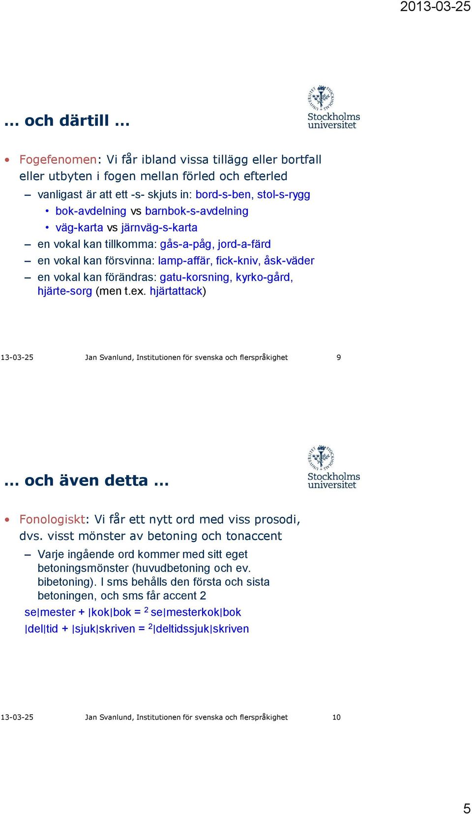 kyrko-gård, hjärte-sorg (men t.ex. hjärtattack) 13-03-25 Jan Svanlund, Institutionen för svenska och flerspråkighet 9 och även detta Fonologiskt: Vi får ett nytt ord med viss prosodi, dvs.