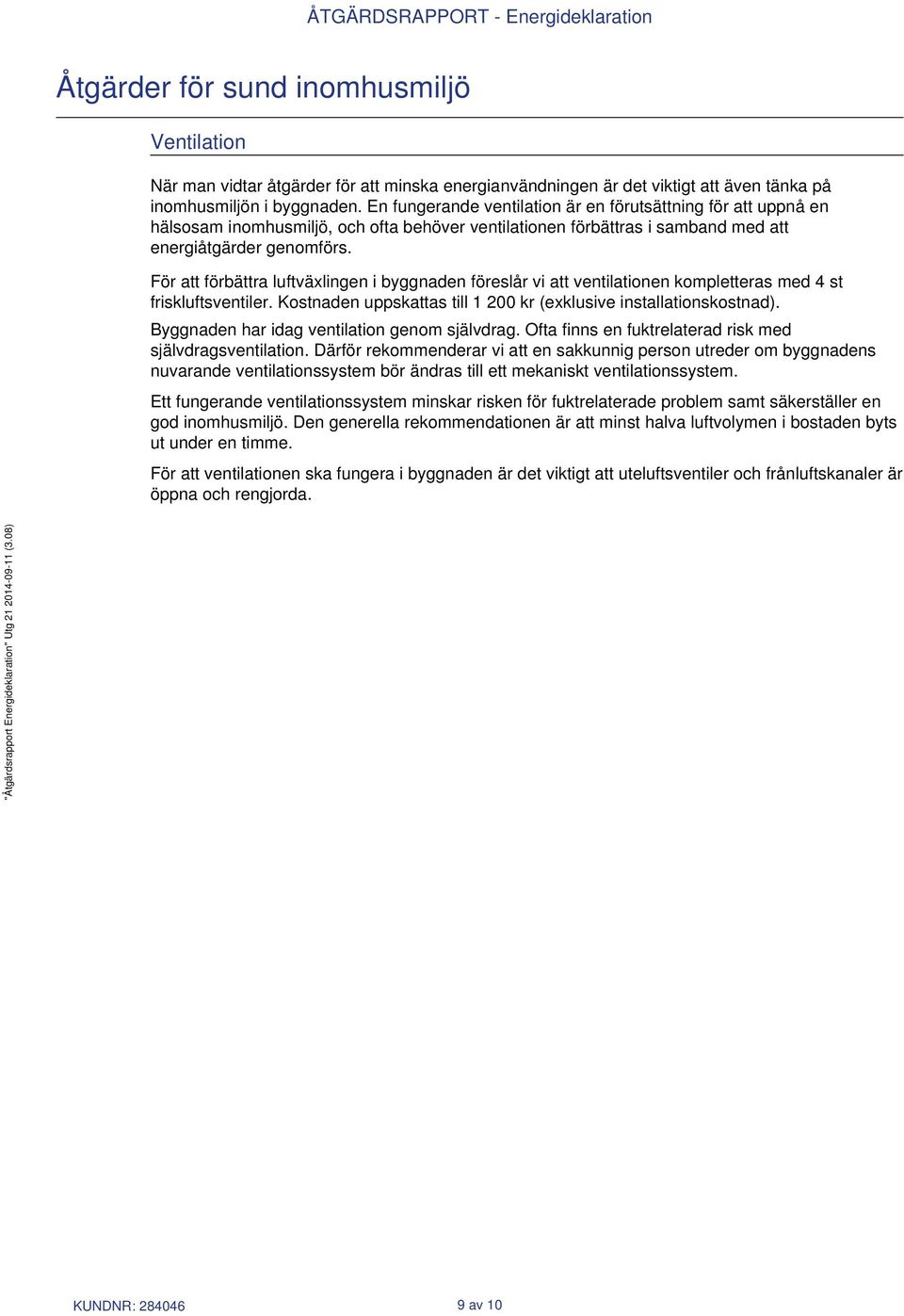 För att förbättra luftväxlingen i byggnaden föreslår vi att ventilationen kompletteras med 4 st friskluftsventiler. Kostnaden uppskattas till 1 200 kr (exklusive installationskostnad).