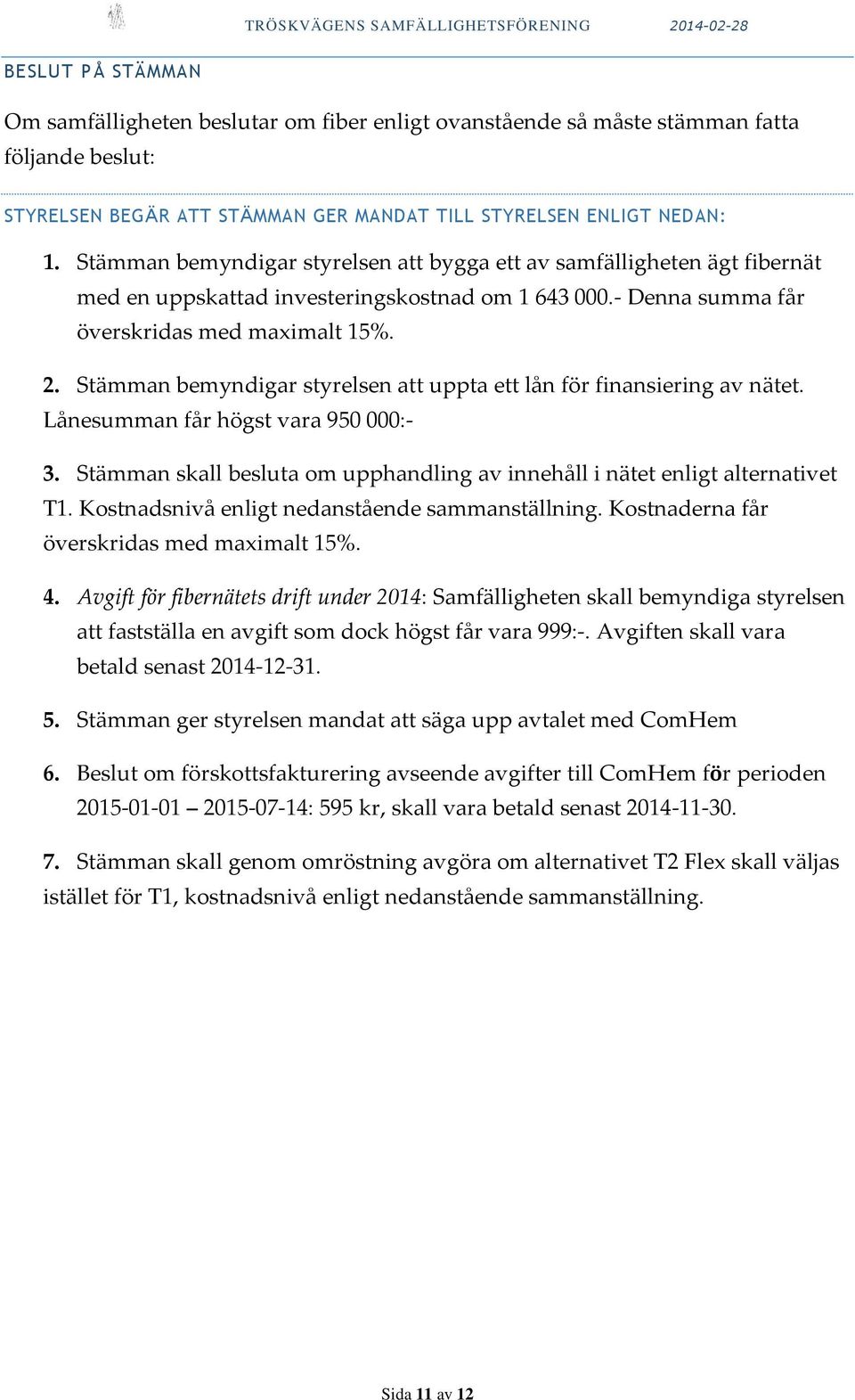 Stämman bemyndigar styrelsen att uppta ett lån för finansiering av nätet. Lånesumman får högst vara 950 000:- 3. Stämman skall besluta om upphandling av innehåll i nätet enligt alternativet T1.