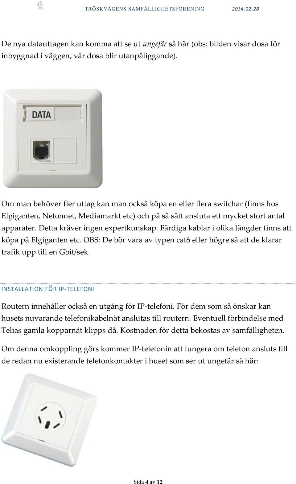 Detta kräver ingen expertkunskap. Färdiga kablar i olika längder finns att köpa på Elgiganten etc. OBS: De bör vara av typen cat6 eller högre så att de klarar trafik upp till en Gbit/sek.