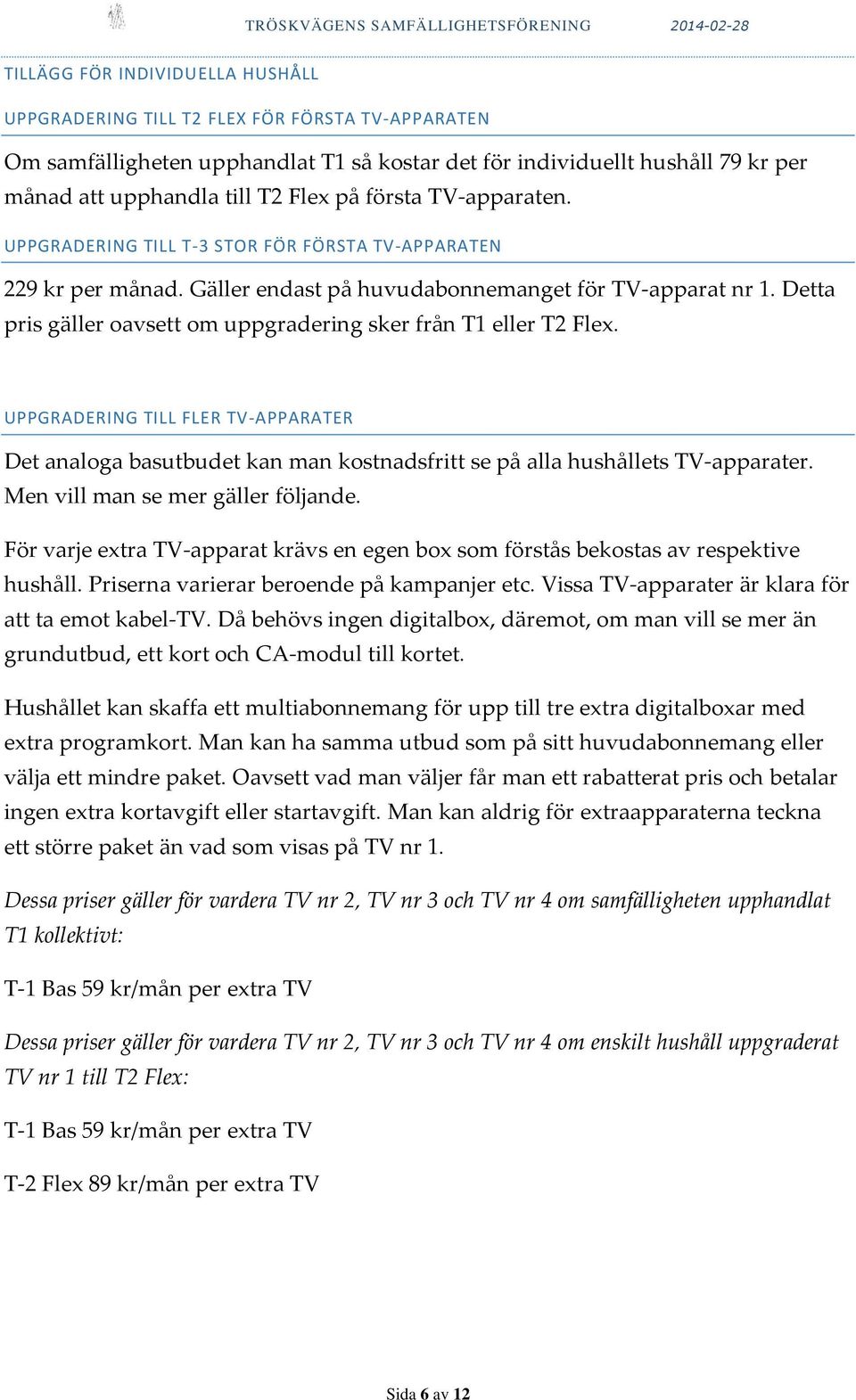 Detta pris gäller oavsett om uppgradering sker från T1 eller T2 Flex. UPPGRADERING TILL FLER TV-APPARATER Det analoga basutbudet kan man kostnadsfritt se på alla hushållets TV-apparater.