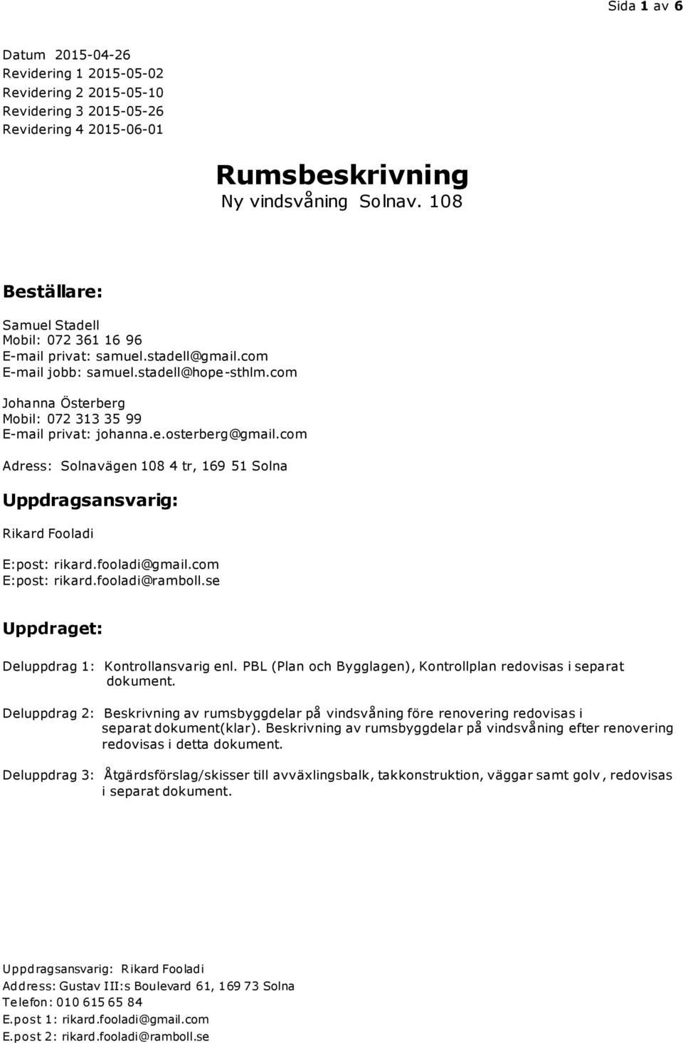 com Adress: Solnavägen 108 4 tr, 169 51 Solna Uppdragsansvarig: Rikard Fooladi E:post: rikard.fooladi@gmail.com E:post: rikard.fooladi@ramboll.se Uppdraget: Deluppdrag 1: Kontrollansvarig enl.