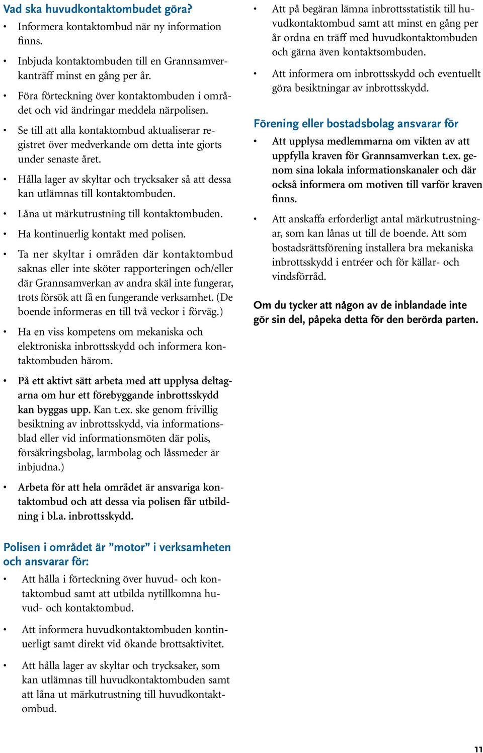 Hålla lager av skyltar och trycksaker så att dessa kan utlämnas till kontaktombuden. Låna ut märkutrustning till kontaktombuden. Ha kontinuerlig kontakt med polisen.