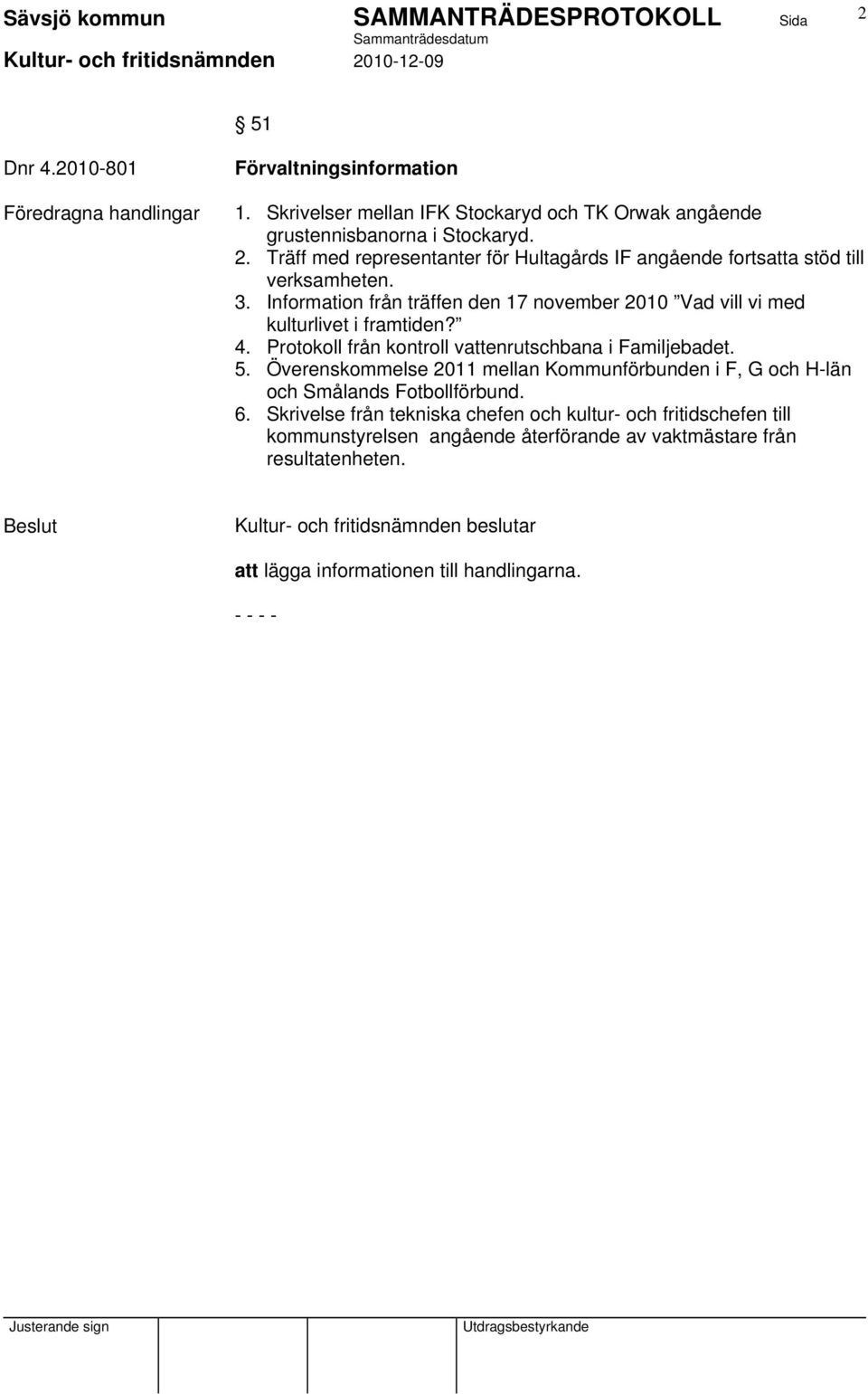 Information från träffen den 17 november 2010 Vad vill vi med kulturlivet i framtiden? 4. Protokoll från kontroll vattenrutschbana i Familjebadet. 5.