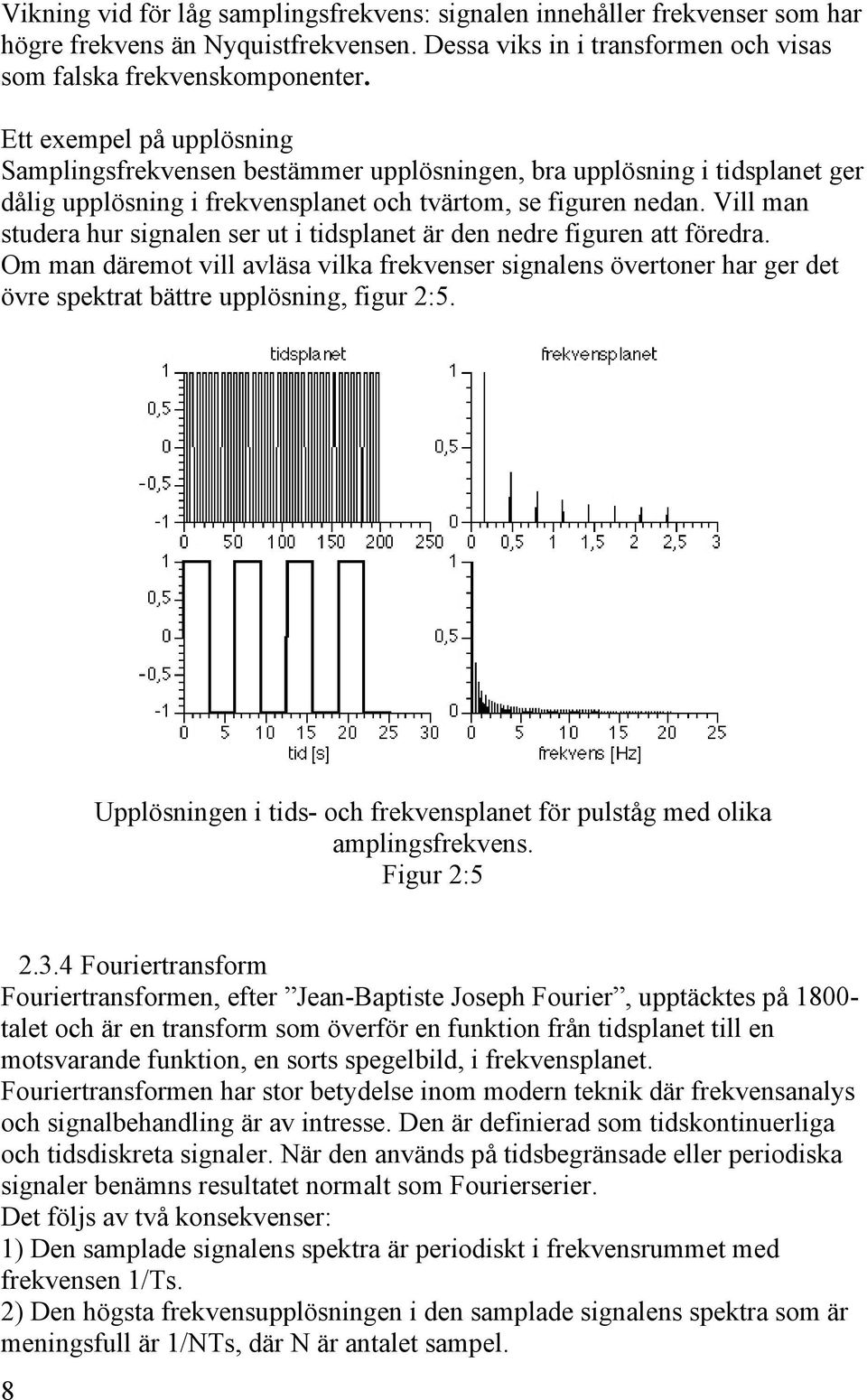 Vill man studera hur signalen ser ut i tidsplanet är den nedre figuren att föredra.