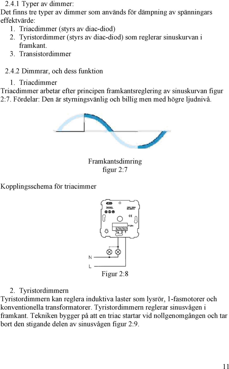 Triacdimmer Triacdimmer arbetar efter principen framkantsreglering av sinuskurvan figur 2:7. Fördelar: Den är styrningsvänlig och billig men med högre ljudnivå.