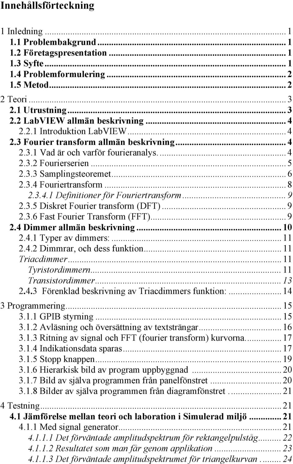 .. 8 2.3.4.1 Definitioner för Fouriertransform... 9 2.3.5 Diskret Fourier transform (DFT)... 9 2.3.6 Fast Fourier Transform (FFT)... 9 2.4 Dimmer allmän beskrivning... 10 2.4.1 Typer av dimmers:.