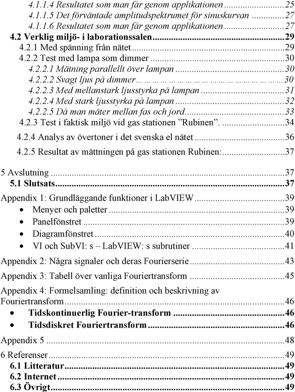 ..31 4.2.2.4 Med stark ljusstyrka på lampan...32 4.2.2.5 Då man mäter mellan fas och jord...33 4.2.3 Test i faktisk miljö vid gas stationen Rubinen....34 4.2.4 Analys av övertoner i det svenska el nätet.