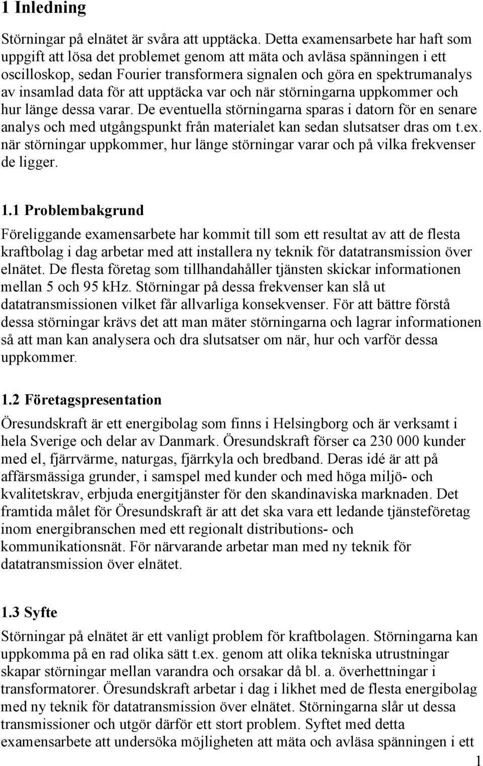 för att upptäcka var och när störningarna uppkommer och hur länge dessa varar.