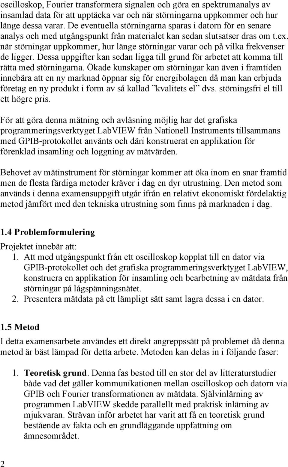 när störningar uppkommer, hur länge störningar varar och på vilka frekvenser de ligger. Dessa uppgifter kan sedan ligga till grund för arbetet att komma till rätta med störningarna.
