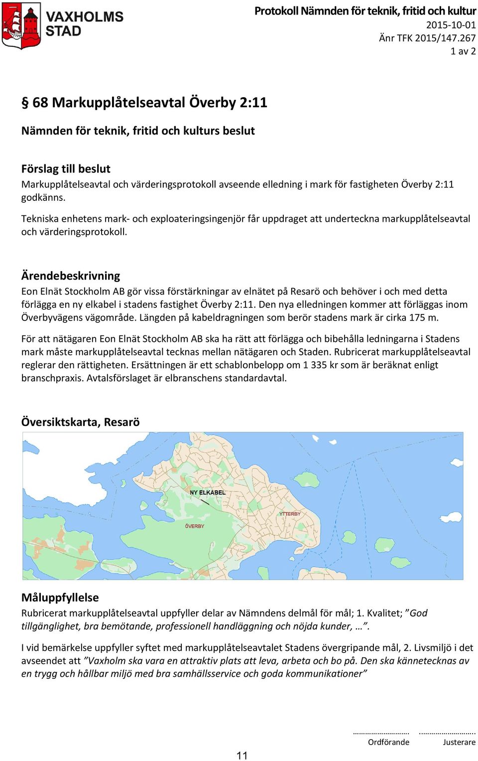 Eon Elnät Stockholm AB gör vissa förstärkningar av elnätet på Resarö och behöver i och med detta förlägga en ny elkabel i stadens fastighet Överby 2:11.