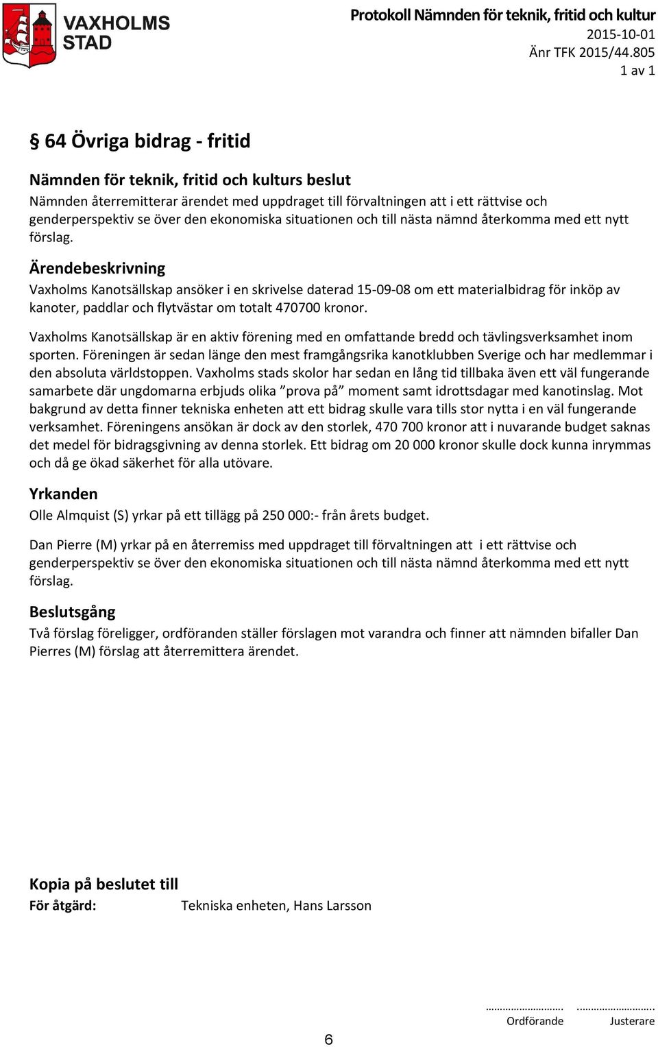 med ett nytt förslag. Vaxholms Kanotsällskap ansöker i en skrivelse daterad 15-09-08 om ett materialbidrag för inköp av kanoter, paddlar och flytvästar om totalt 470700 kronor.