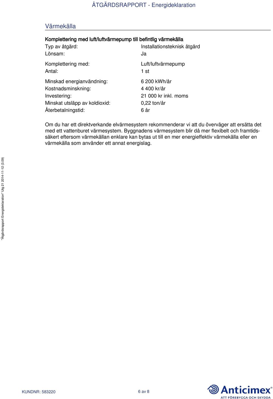 moms 0,22 ton/år 6 år Om du har ett direktverkande elvärmesystem rekommenderar vi att du överväger att ersätta det med ett vattenburet värmesystem.