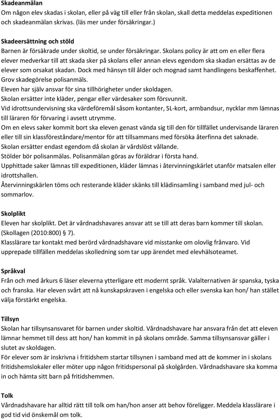 Skolans policy är att om en eller flera elever medverkar till att skada sker på skolans eller annan elevs egendom ska skadan ersättas av de elever som orsakat skadan.