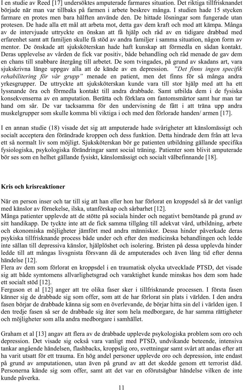 Många av de intervjuade uttryckte en önskan att få hjälp och råd av en tidigare drabbad med erfarenhet samt att familjen skulle få stöd av andra familjer i samma situation, någon form av mentor.