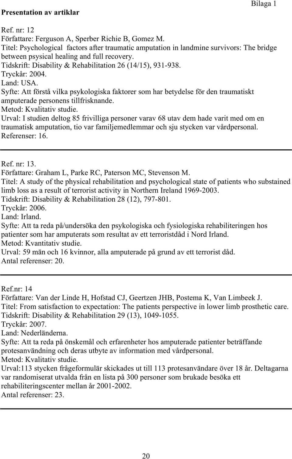 Tryckår: 2004. Land: USA. Syfte: Att förstå vilka psykologiska faktorer som har betydelse för den traumatiskt amputerade personens tillfrisknande. Metod: Kvalitativ studie.