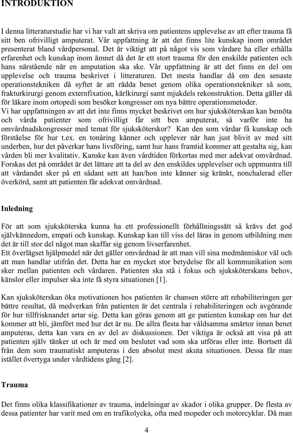Det är viktigt att på något vis som vårdare ha eller erhålla erfarenhet och kunskap inom ämnet då det är ett stort trauma för den enskilde patienten och hans närstående när en amputation ska ske.